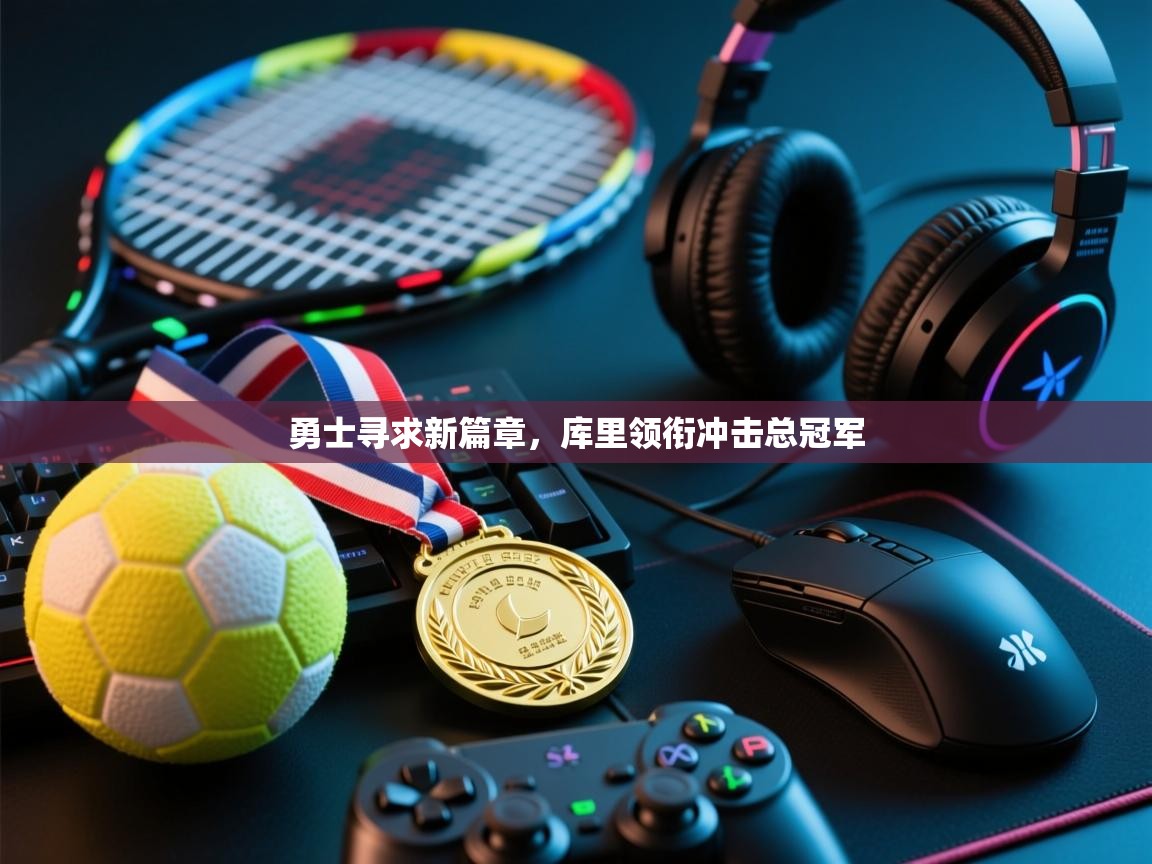 勇士寻求新篇章，库里领衔冲击总冠军  第1张